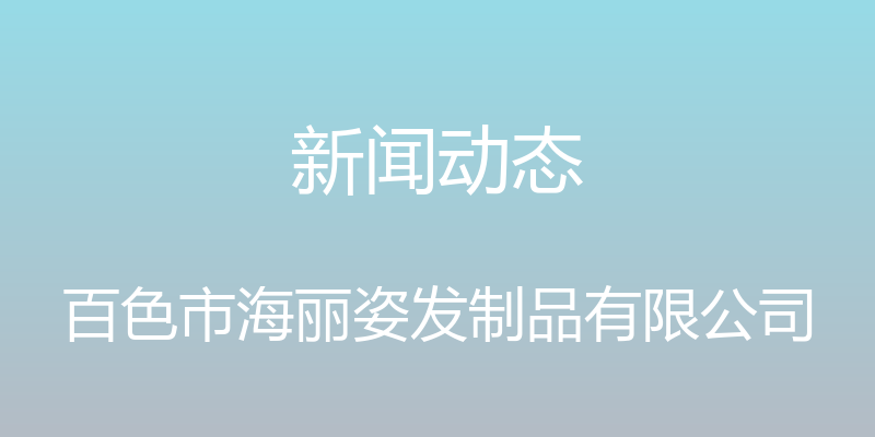 新闻动态 - 百色市海丽姿发制品有限公司